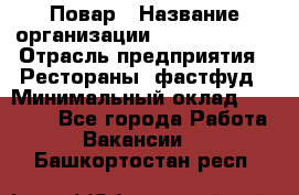 Повар › Название организации ­ Burger King › Отрасль предприятия ­ Рестораны, фастфуд › Минимальный оклад ­ 18 000 - Все города Работа » Вакансии   . Башкортостан респ.